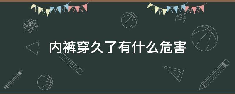 内裤穿久了有什么危害（长时间穿内裤的危害）