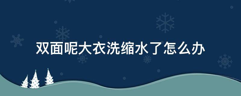 双面呢大衣洗缩水了怎么办（双面羊绒大衣缩水了怎么办）