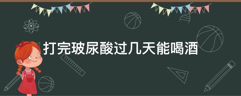 打完玻尿酸过几天能喝酒（玻尿酸打了几天可以喝酒）