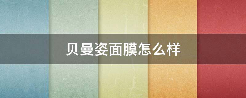 贝曼姿面膜怎么样（贝姿颜面膜怎么样）