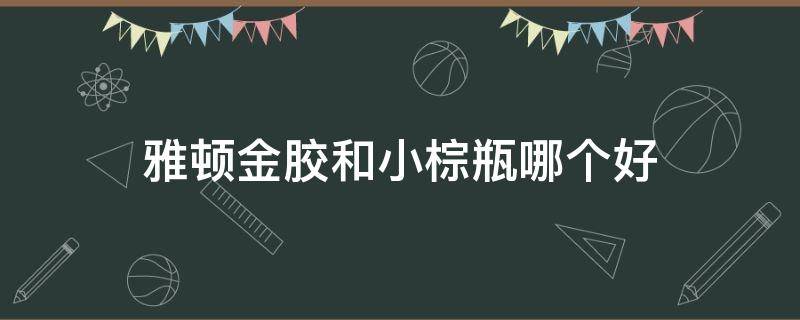 雅顿金胶和小棕瓶哪个好 雅顿金胶和小棕瓶哪个好用