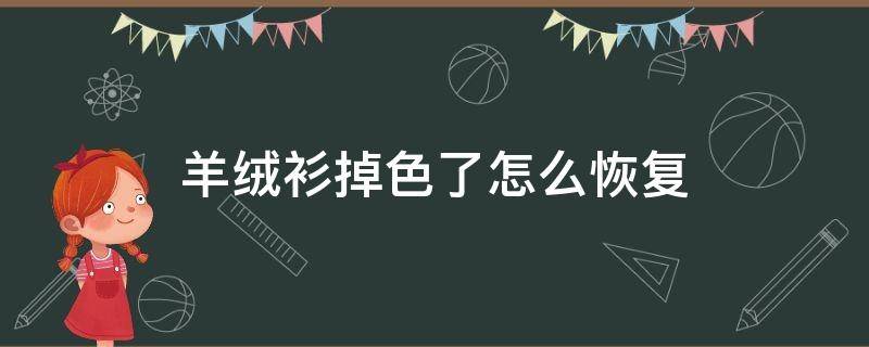 羊绒衫掉色了怎么恢复（羊绒衫掉颜色吗）