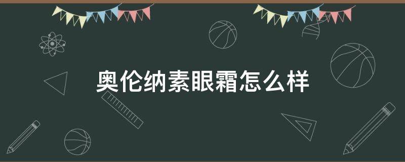 奥伦纳素眼霜怎么样 奥伦纳素面霜怎么样