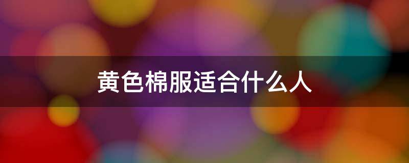 黄色棉服适合什么人 黄色的衣服适合什么人