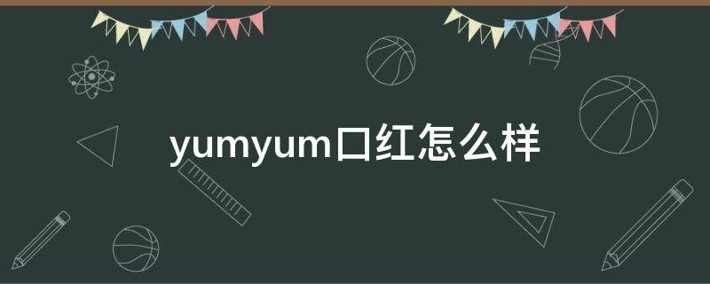 yumyum口红怎么样（excel表格格式错误如何还原）