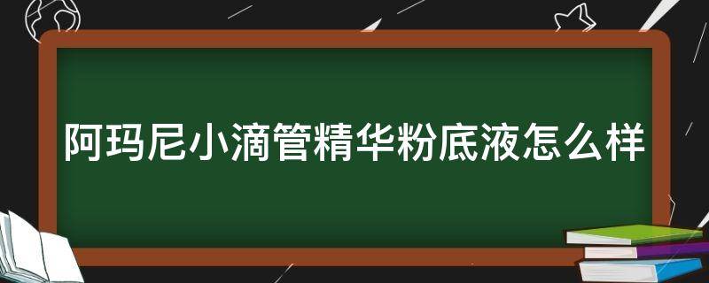 阿玛尼小滴管精华粉底液怎么样 阿玛尼小滴管好用还是粉底液好用