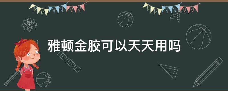 雅顿金胶可以天天用吗 雅顿金胶有效果吗