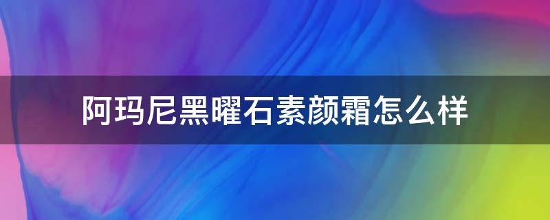 阿玛尼黑曜石素颜霜怎么样（阿玛尼黑曜石面霜）