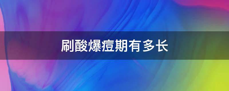刷酸爆痘期有多长（刷酸爆痘期是多久）