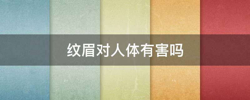 纹眉对人体有害吗 纹眉对人体有伤害吗