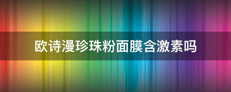 欧诗漫珍珠粉面膜含激素吗（欧诗漫珍珠粉和面膜使用方法）