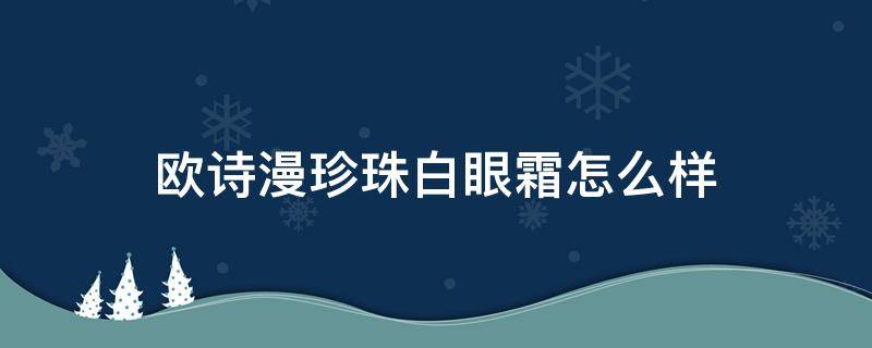 欧诗漫珍珠白眼霜怎么样 欧诗漫珍珠眼霜效果怎么样