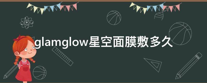 glamglow星空面膜敷多久 星空面膜敷多长时间
