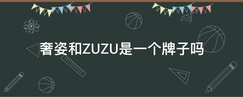 奢姿和ZUZU是一个牌子吗 奢姿和zuzu的关系