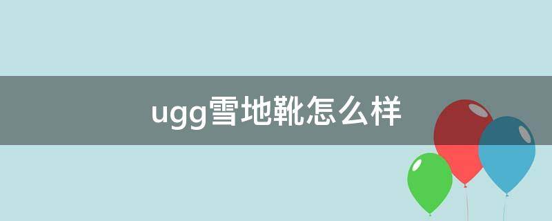 ugg雪地靴怎么样 ugg雪地靴值得买吗