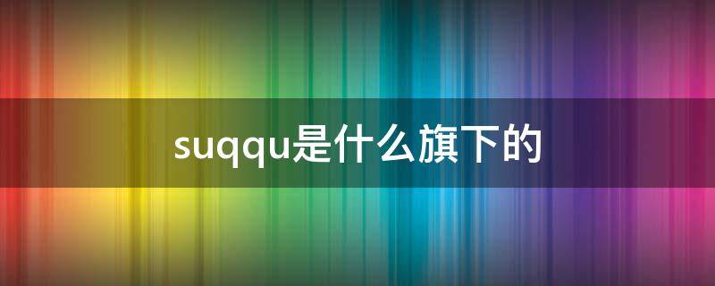 suqqu是什么旗下的（suqqu创始人）