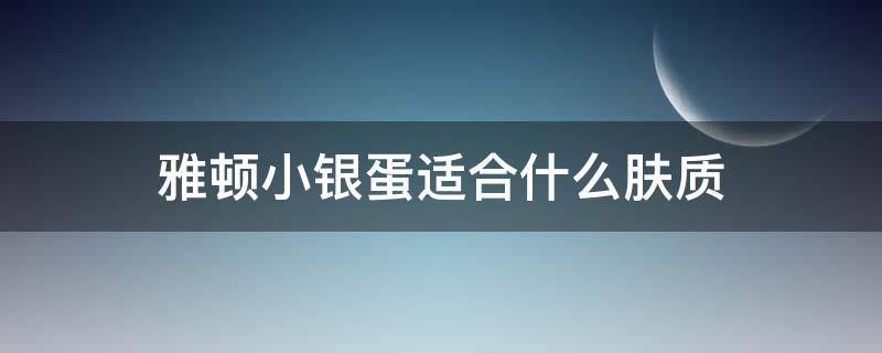 雅顿小银蛋适合什么肤质 雅顿小银蛋成分