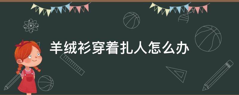 羊绒衫穿着扎人怎么办（羊绒衫扎人不）