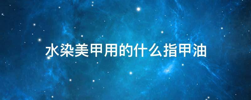 水染美甲用的什么指甲油（水染液教程美甲）