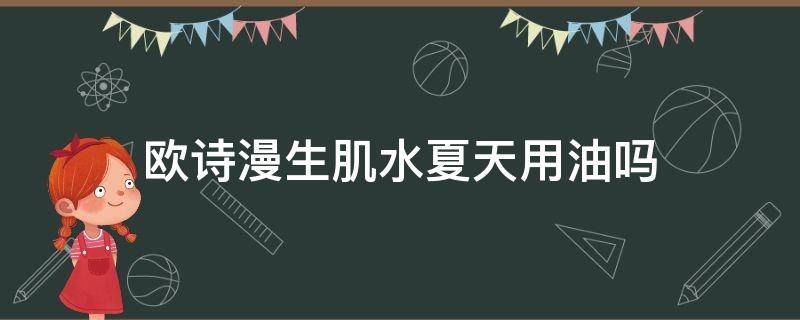 欧诗漫生肌水夏天用油吗 欧诗漫水乳油腻吗