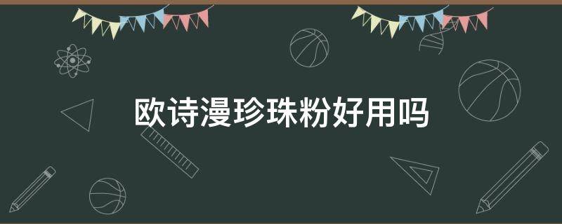 欧诗漫珍珠粉好用吗（欧诗漫珍珠粉有什么功效）