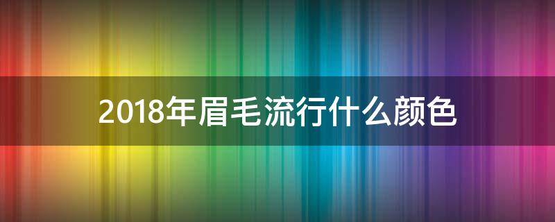 2018年眉毛流行什么颜色 眉毛现在流行什么颜色