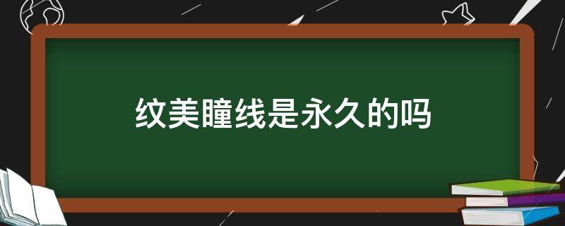 纹美瞳线是永久的吗 美瞳线是永久的还要不要做