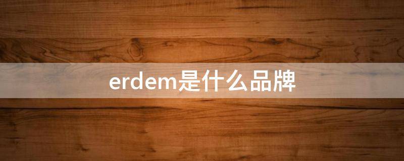 erdem是什么品牌（eroade是什么品牌）
