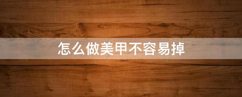 怎么做美甲不容易掉 美甲做好了容易掉
