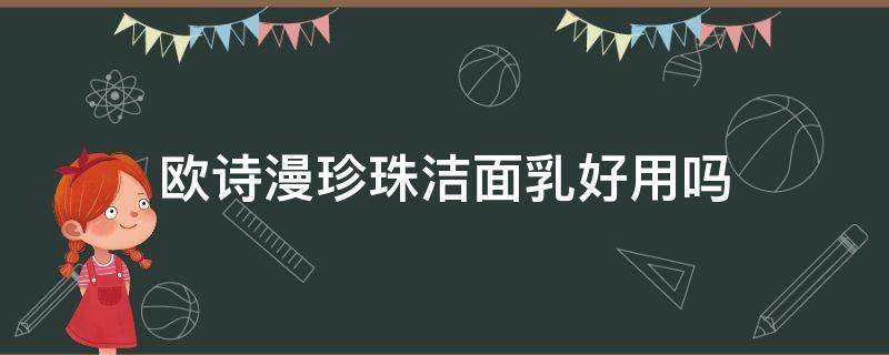 欧诗漫珍珠洁面乳好用吗（欧诗漫珍珠洁面乳怎么样）