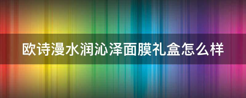 欧诗漫水润沁泽面膜礼盒怎么样（欧诗漫珍珠透明质酸沁润面膜是补水的吗）