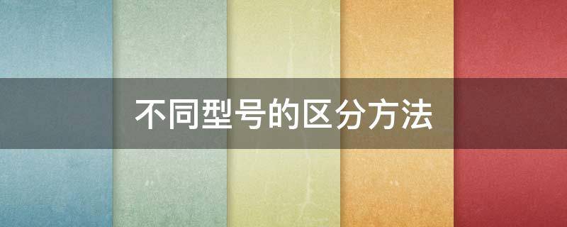 不同型号的区分方法 型号怎么区分