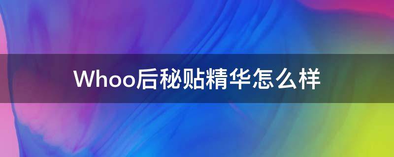 Whoo后秘贴精华怎么样（whoo后秘贴循环精华液）