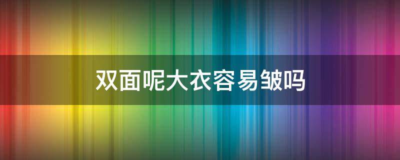 双面呢大衣容易皱吗 双面羊绒大衣很容易皱吗
