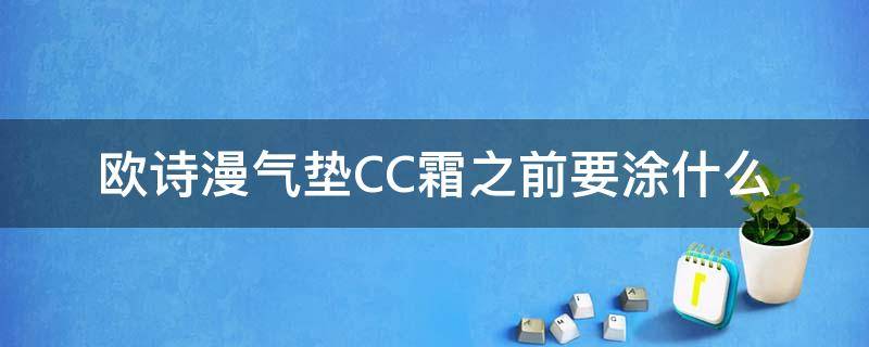 欧诗漫气垫CC霜之前要涂什么 欧诗漫气垫CC霜好用吗?多少钱?
