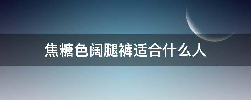 焦糖色阔腿裤适合什么人（焦糖色阔腿裤好看吗）