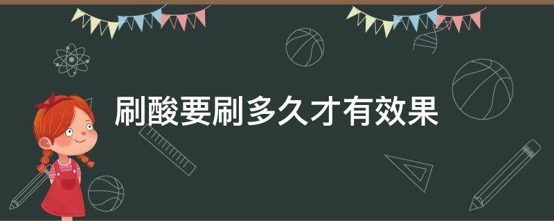刷酸要刷多久才有效果（刷酸一般要刷多久）