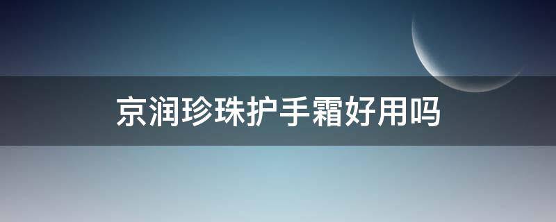 京润珍珠护手霜好用吗（京润珍珠的眼霜好用吗）