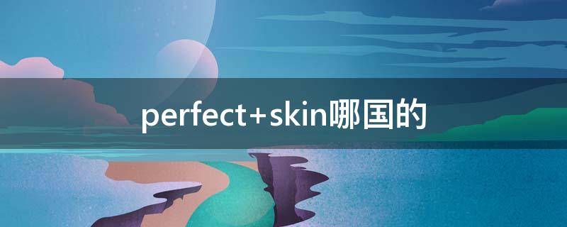 perfect skin哪国的