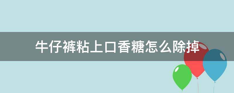 牛仔裤粘上口香糖怎么除掉 牛仔裤沾了口香糖怎么弄掉