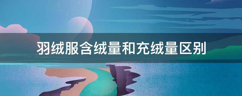 羽绒服含绒量和充绒量区别 羽绒服含绒量与充绒量区别
