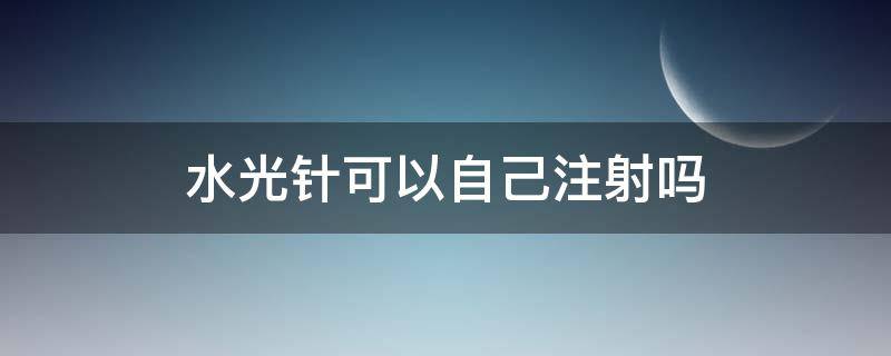 水光针可以自己注射吗 水光针可以自己注射吗?