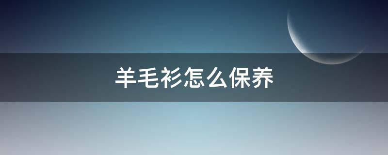 羊毛衫怎么保养 羊毛衫怎么保养方法