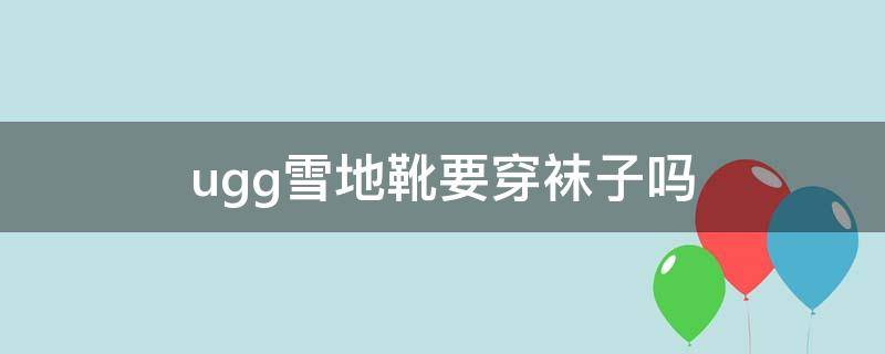 ugg雪地靴要穿袜子吗 ugg雪地靴可以踩雪吗