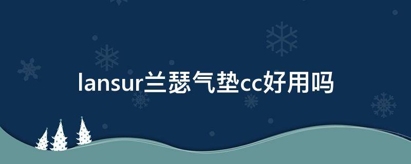 lansur兰瑟气垫cc好用吗 珀莱雅和兰瑟的气垫哪个好