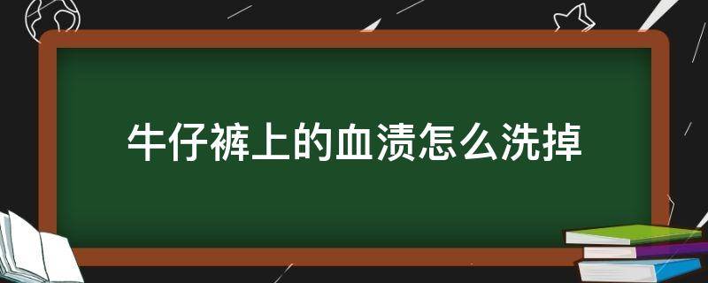 牛仔裤上的血渍怎么洗掉 牛仔裤上面的血渍怎么洗掉