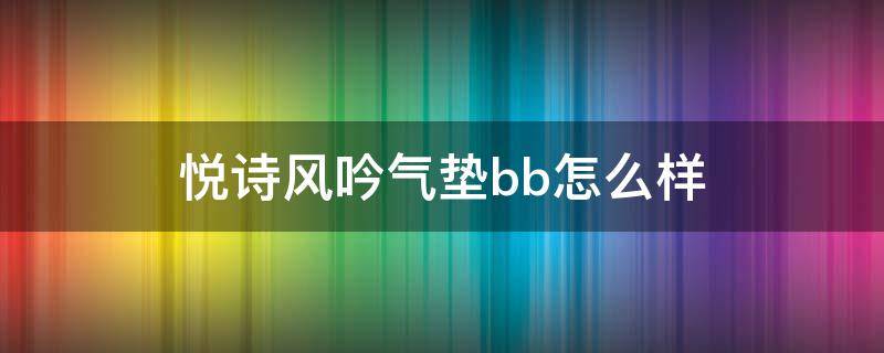 悦诗风吟气垫bb怎么样（悦诗风吟的气垫怎么样）