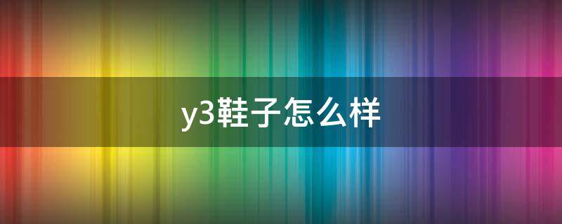 y3鞋子怎么样（Y3什么鞋）
