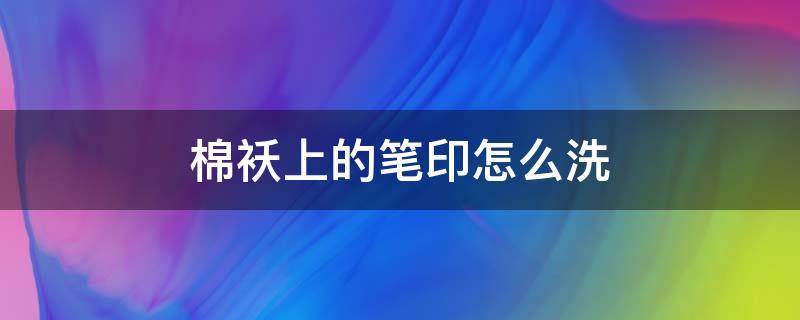 棉袄上的笔印怎么洗 袄上笔印怎么洗掉