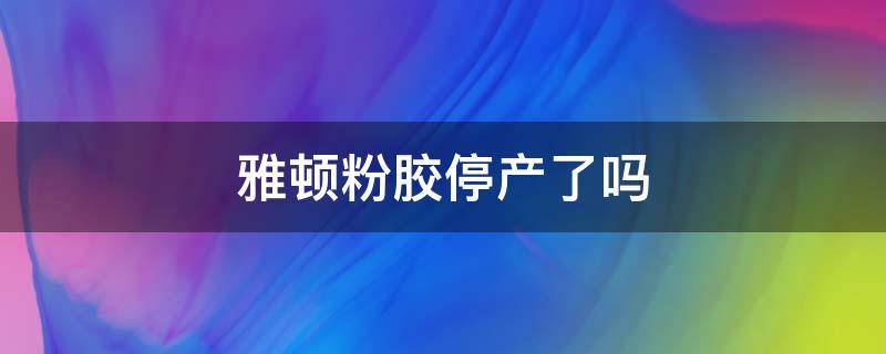 雅顿粉胶停产了吗 雅顿粉胶起皮